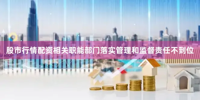 股市行情配资相关职能部门落实管理和监督责任不到位