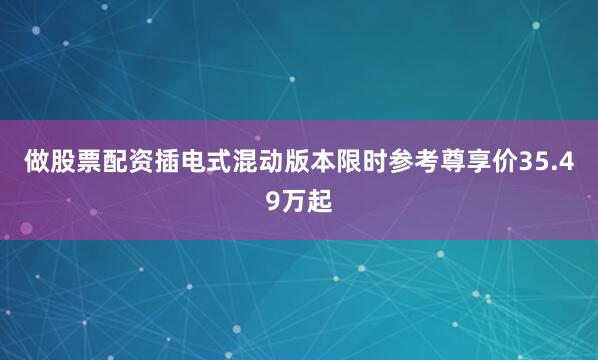 做股票配资插电式混动版本限时参考尊享价35.49万起