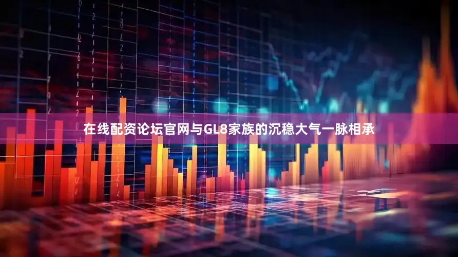 在线配资论坛官网与GL8家族的沉稳大气一脉相承
