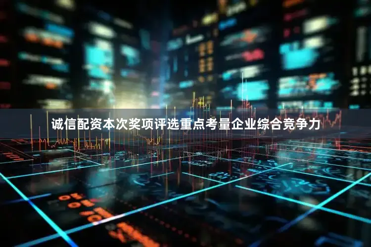 诚信配资本次奖项评选重点考量企业综合竞争力