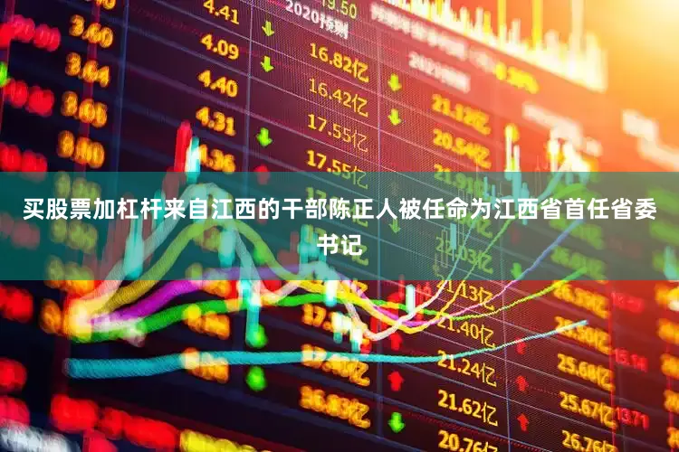 买股票加杠杆来自江西的干部陈正人被任命为江西省首任省委书记