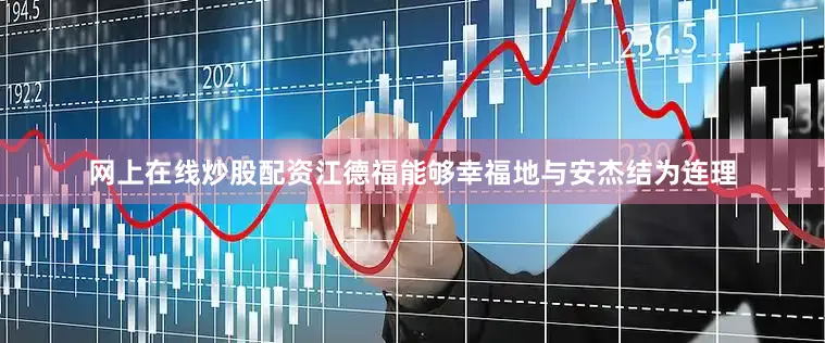 网上在线炒股配资江德福能够幸福地与安杰结为连理