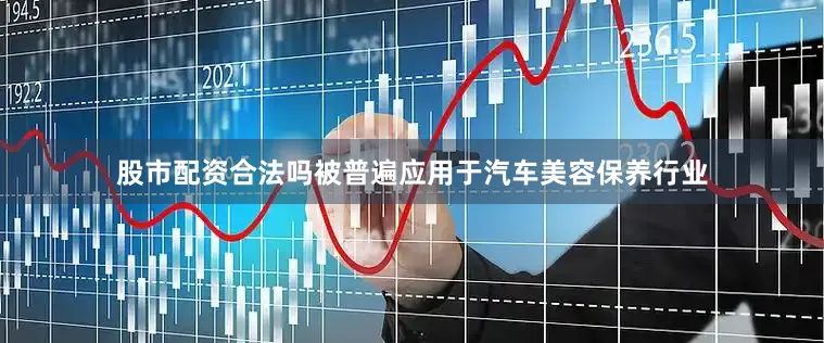 股市配资合法吗被普遍应用于汽车美容保养行业