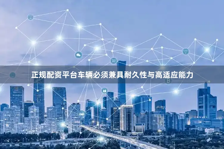 正规配资平台车辆必须兼具耐久性与高适应能力