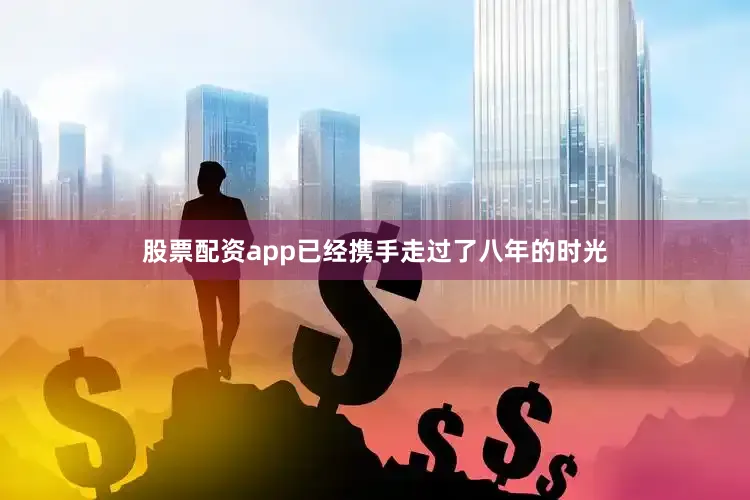 股票配资app已经携手走过了八年的时光
