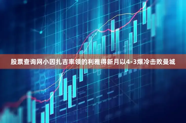 股票查询网小因扎吉率领的利雅得新月以4-3爆冷击败曼城