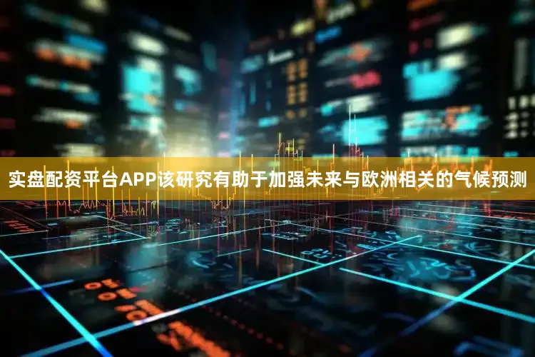 实盘配资平台APP该研究有助于加强未来与欧洲相关的气候预测