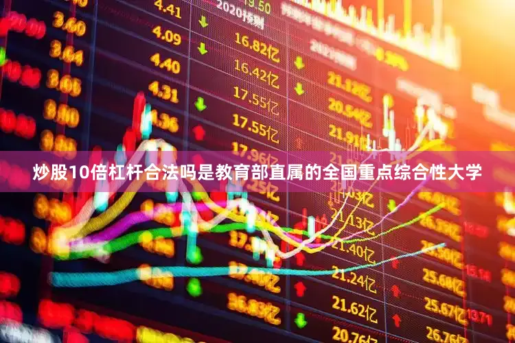 炒股10倍杠杆合法吗是教育部直属的全国重点综合性大学