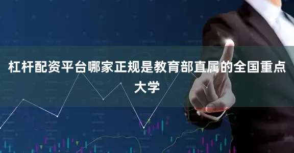 杠杆配资平台哪家正规是教育部直属的全国重点大学