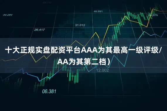 十大正规实盘配资平台AAA为其最高一级评级/AA为其第二档）