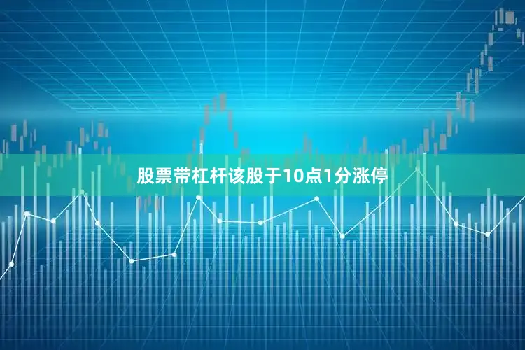 股票带杠杆该股于10点1分涨停