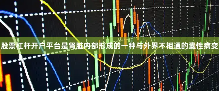 股票杠杆开户平台是肾脏内部形成的一种与外界不相通的囊性病变