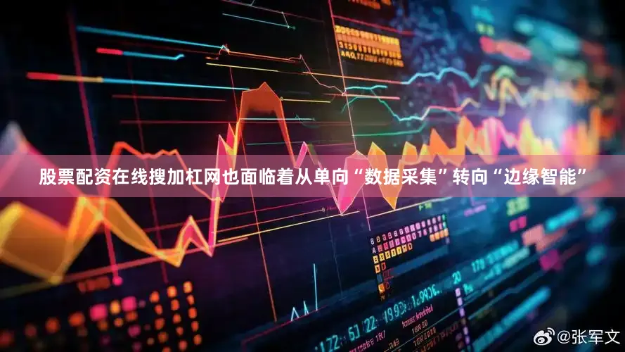 股票配资在线搜加杠网也面临着从单向“数据采集”转向“边缘智能”
