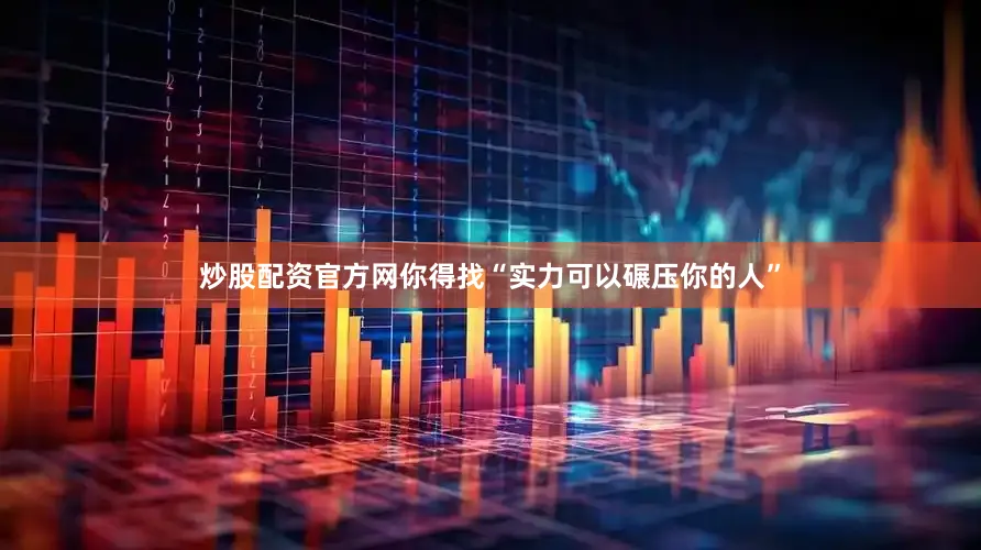炒股配资官方网你得找“实力可以碾压你的人”