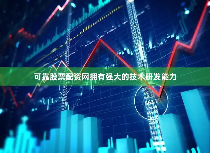 可靠股票配资网拥有强大的技术研发能力