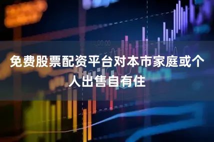 免费股票配资平台对本市家庭或个人出售自有住