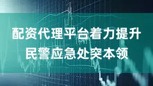 配资代理平台着力提升民警应急处突本领
