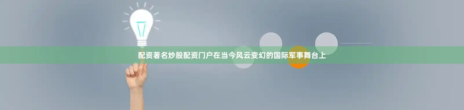配资著名炒股配资门户在当今风云变幻的国际军事舞台上