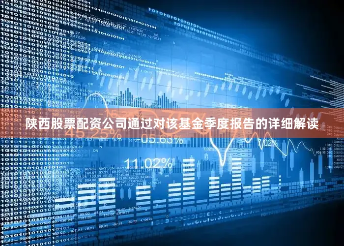 陕西股票配资公司通过对该基金季度报告的详细解读