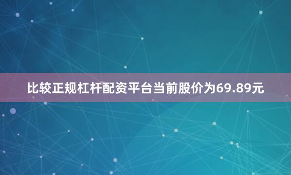比较正规杠杆配资平台当前股价为69.89元
