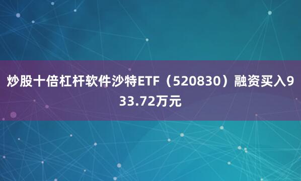 炒股十倍杠杆软件沙特ETF（520830）融资买入933.72万元