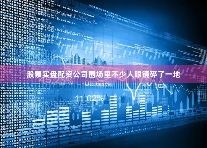 股票实盘配资公司围场里不少人眼镜碎了一地
