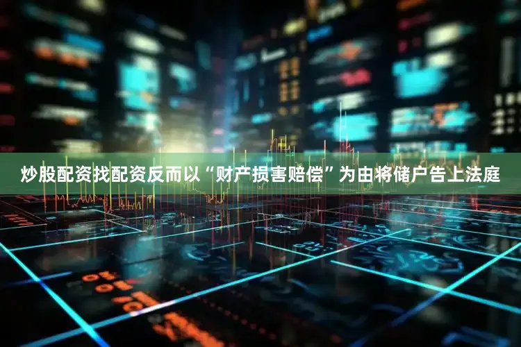 炒股配资找配资反而以“财产损害赔偿”为由将储户告上法庭