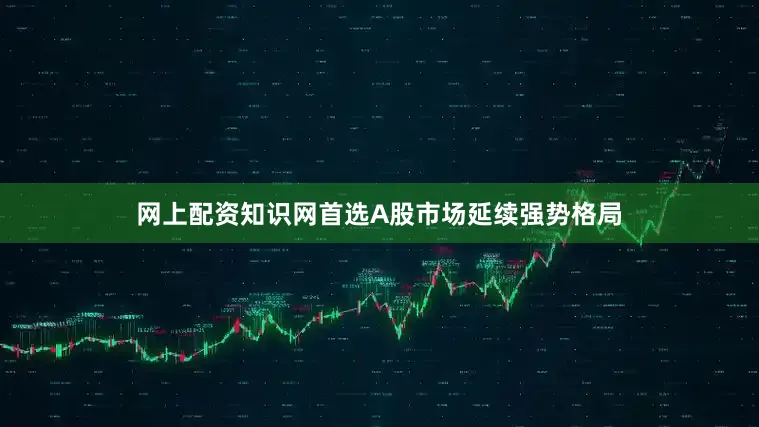 网上配资知识网首选A股市场延续强势格局
