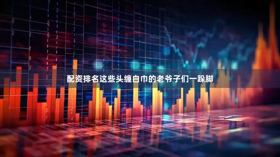 配资排名这些头缠白巾的老爷子们一跺脚