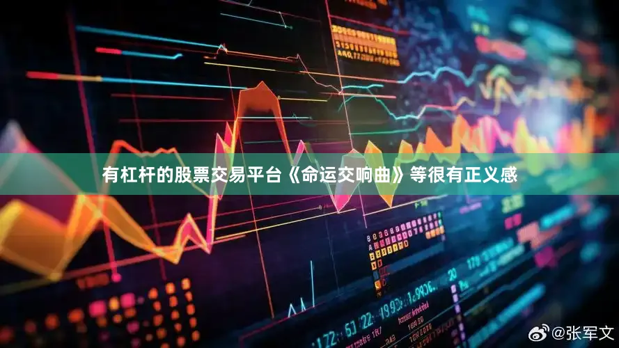 有杠杆的股票交易平台《命运交响曲》等很有正义感