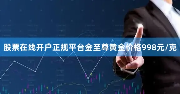 股票在线开户正规平台金至尊黄金价格998元/克