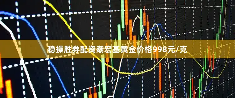 稳操胜券配资潮宏基黄金价格998元/克