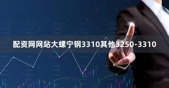 配资网网站大螺宁钢3310其他3250-3310