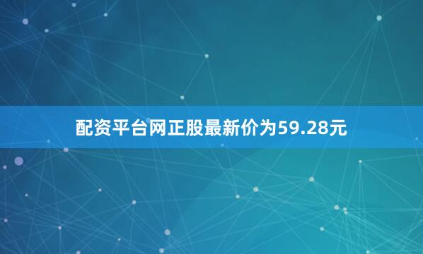 配资平台网正股最新价为59.28元