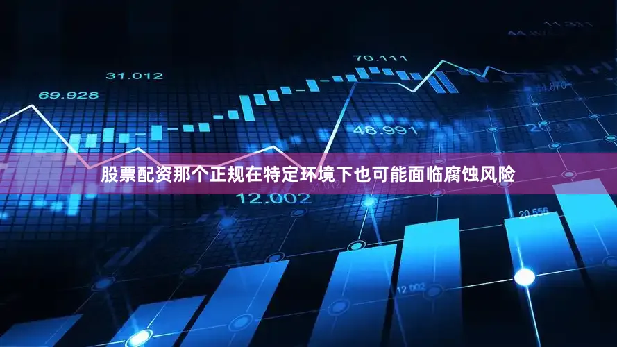 股票配资那个正规在特定环境下也可能面临腐蚀风险