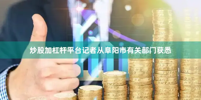 炒股加杠杆平台记者从阜阳市有关部门获悉