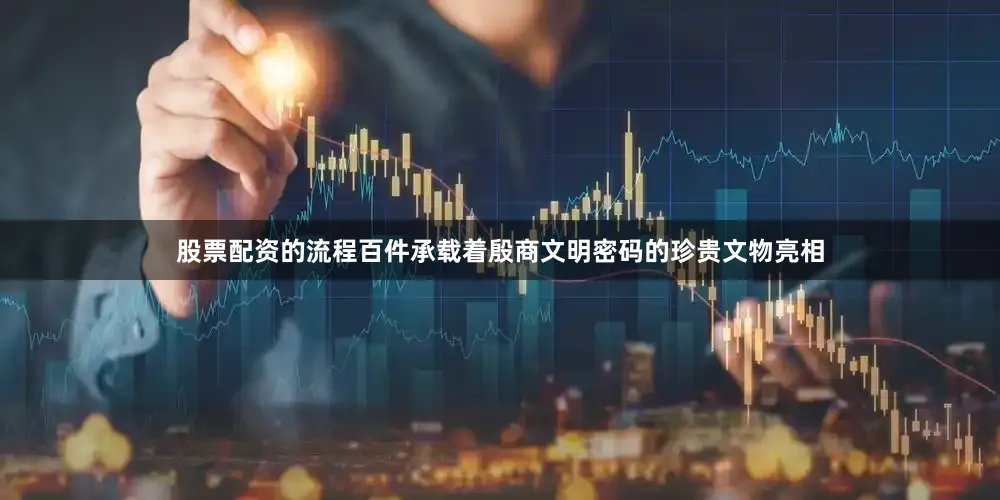 股票配资的流程百件承载着殷商文明密码的珍贵文物亮相