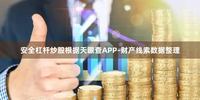 安全杠杆炒股根据天眼查APP-财产线索数据整理