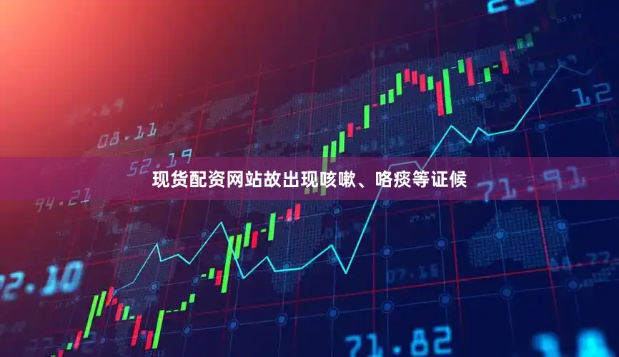 现货配资网站故出现咳嗽、咯痰等证候