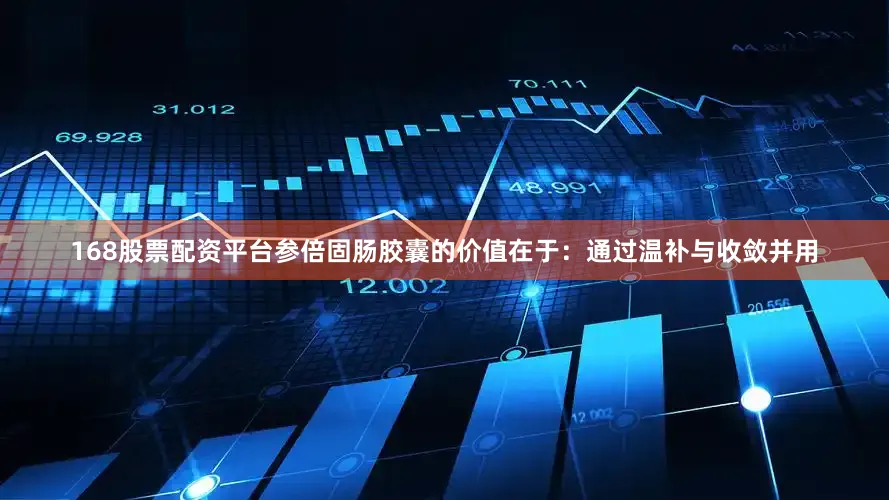 168股票配资平台参倍固肠胶囊的价值在于：通过温补与收敛并用