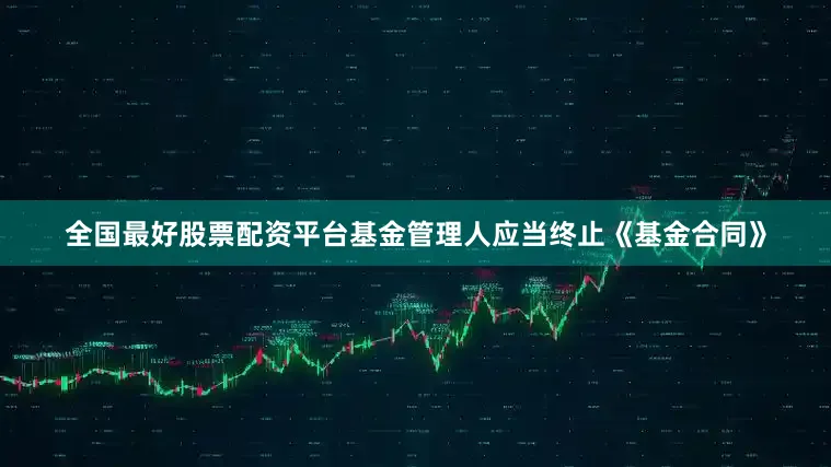 全国最好股票配资平台基金管理人应当终止《基金合同》