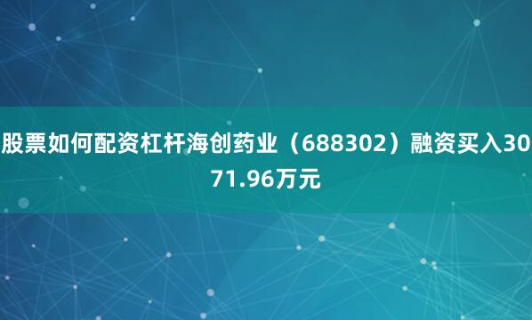 股票如何配资杠杆海创药业（688302）融资买入3071.96万元
