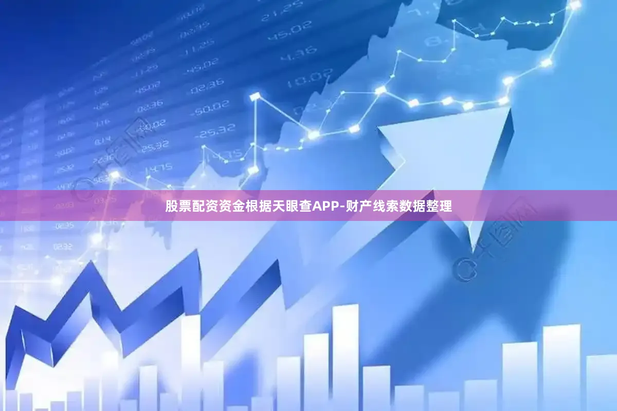 股票配资资金根据天眼查APP-财产线索数据整理