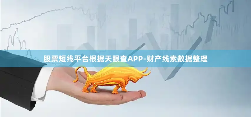 股票短线平台根据天眼查APP-财产线索数据整理