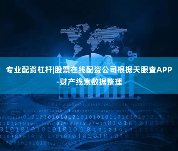 专业配资杠杆|股票在线配资公司根据天眼查APP-财产线索数据整理