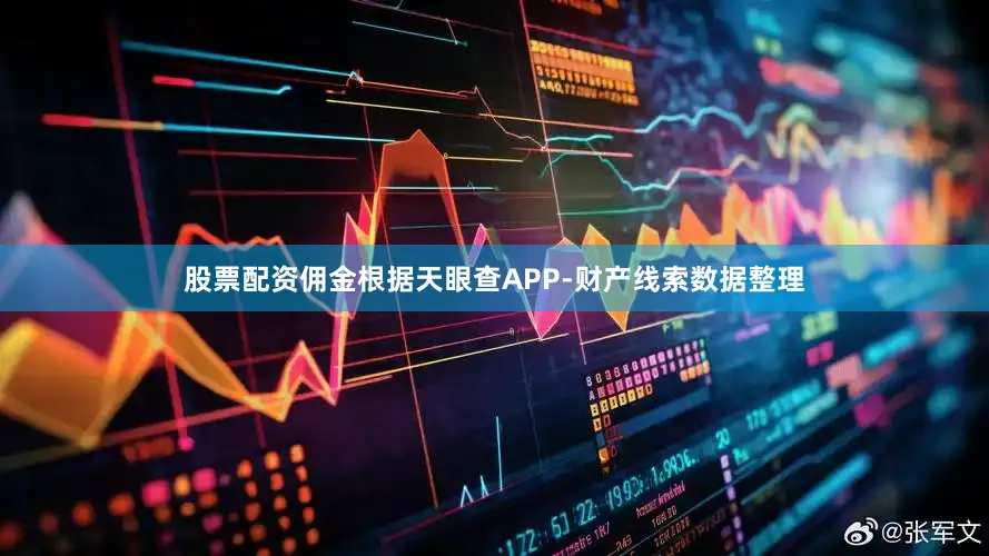 股票配资佣金根据天眼查APP-财产线索数据整理