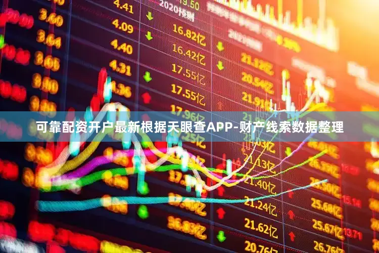 可靠配资开户最新根据天眼查APP-财产线索数据整理