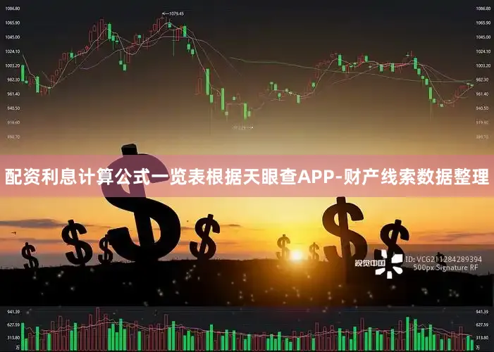 配资利息计算公式一览表根据天眼查APP-财产线索数据整理