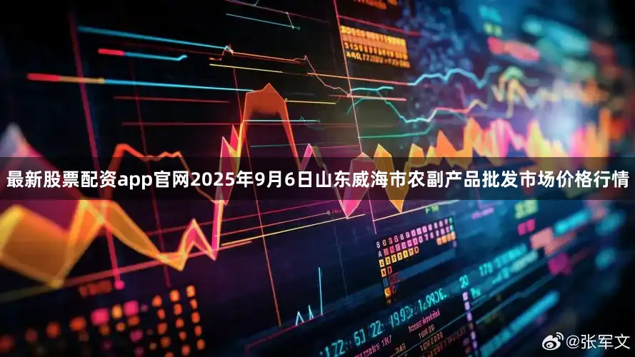 最新股票配资app官网2025年9月6日山东威海市农副产品批发市场价格行情