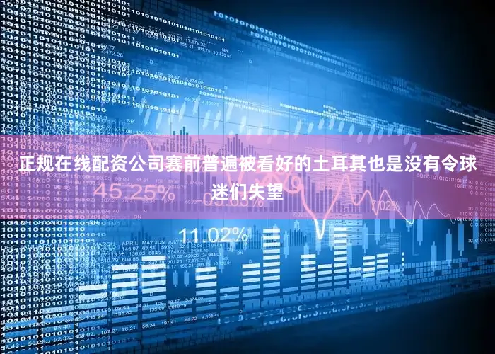 正规在线配资公司赛前普遍被看好的土耳其也是没有令球迷们失望